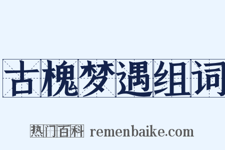 古槐梦遇组词是什么意思的图片